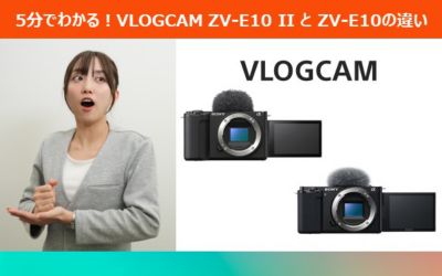 5分でわかる！VLOGCAM ZV-E10 IIとZV-E10の違い
