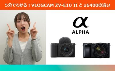 5分でわかる！VLOGCAM ZV-E10 IIとα6400の違い