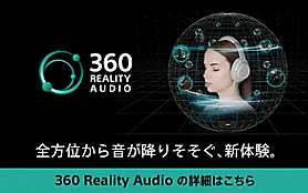 360 Reality Audio（サンロクマル・リアリティオーディオ）「全方位から音が降りそそぐ、新体験。」