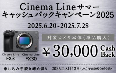 Cinema Line サマー キャッシュバックキャンペーン2025 2025.6.20-2025.7.28 対象カメラ本体（単品購入）30,000CashBack 申し込み手続き締め切り2025年8月13日（水）午前10時00分00秒 