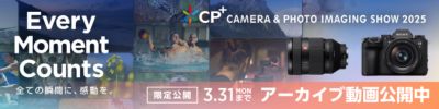 CP plus CAMERA & PHOTO IMAGING SHOW 2025 Every Moment Counts 全ての瞬間に、感動を。限定公開 3月31日(月)まで アーカイブ動画公開中