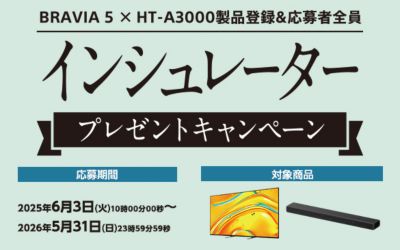 BRAVIA 5 × HT-A3000製品登録&応募者全員インシュレータープレゼントキャンペーン　キャンペーン期間（応募期間）2025年6月3日～2026年5月31日